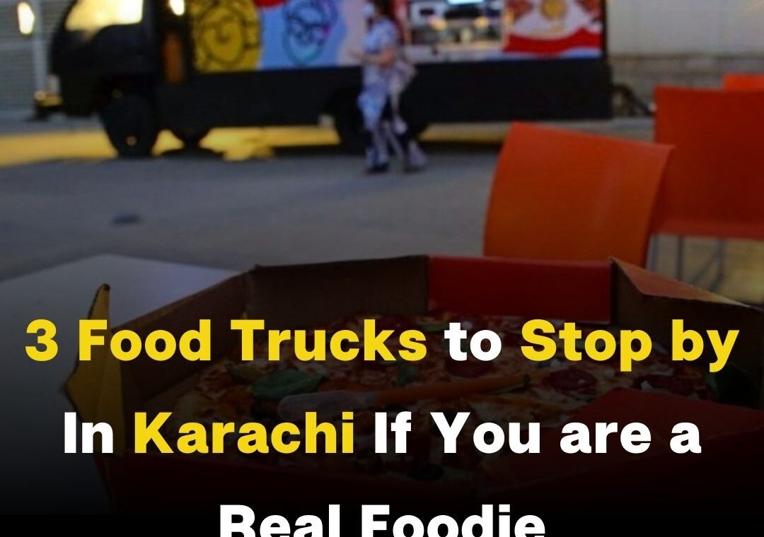 3 Food Trucks to Stop by In Karachi If You are a Real Foodie