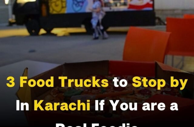 3 Food Trucks to Stop by In Karachi If You are a Real Foodie