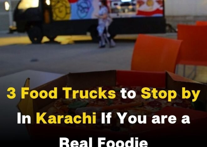 3 Food Trucks to Stop by In Karachi If You are a Real Foodie