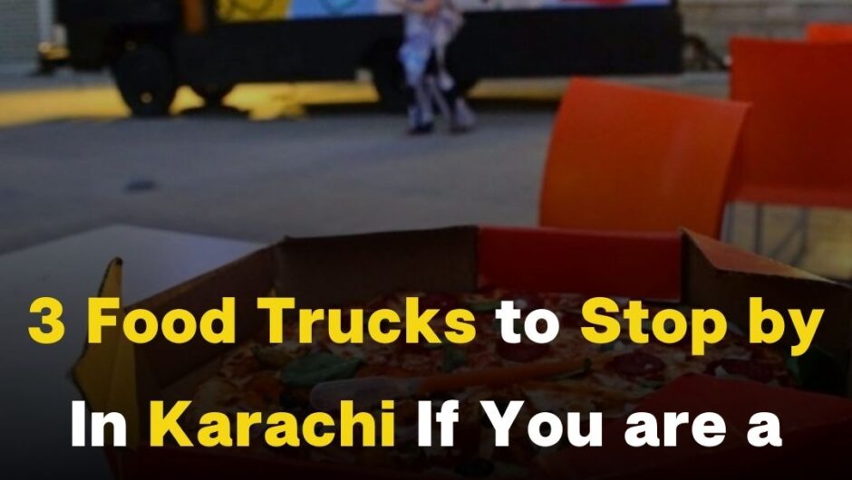 3 Food Trucks to Stop by In Karachi If You are a Real Foodie