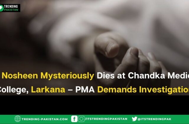 Dr Nosheen Mysteriously Dies at Chandka Medical College, Larkana – PMA Demands Investigation