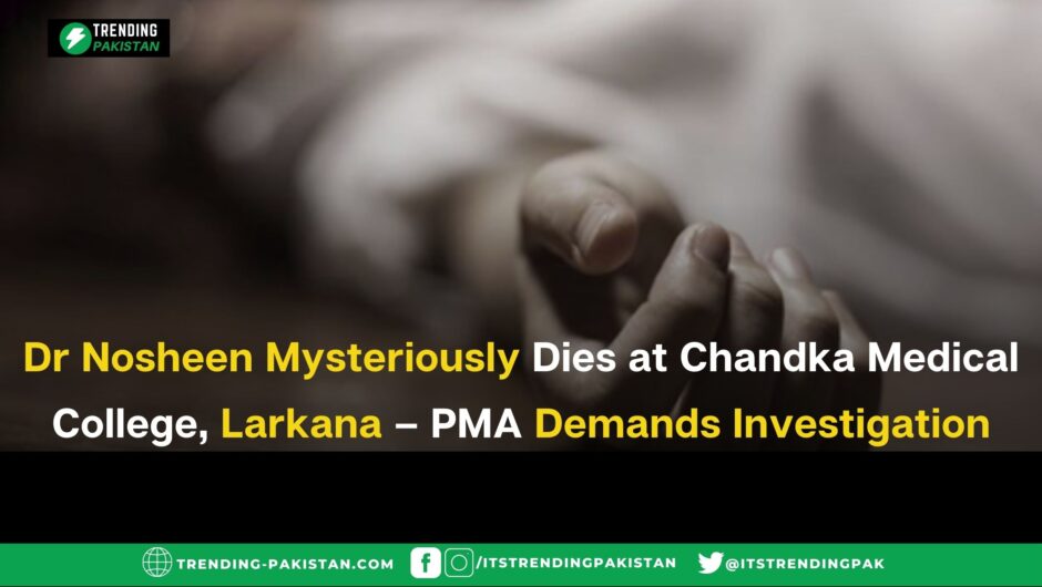 Dr Nosheen Mysteriously Dies at Chandka Medical College, Larkana – PMA Demands Investigation