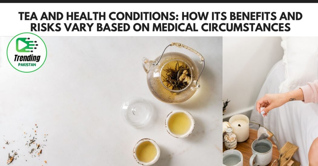 Tea and health conditions: How its benefits and risks vary based on medical circumstances