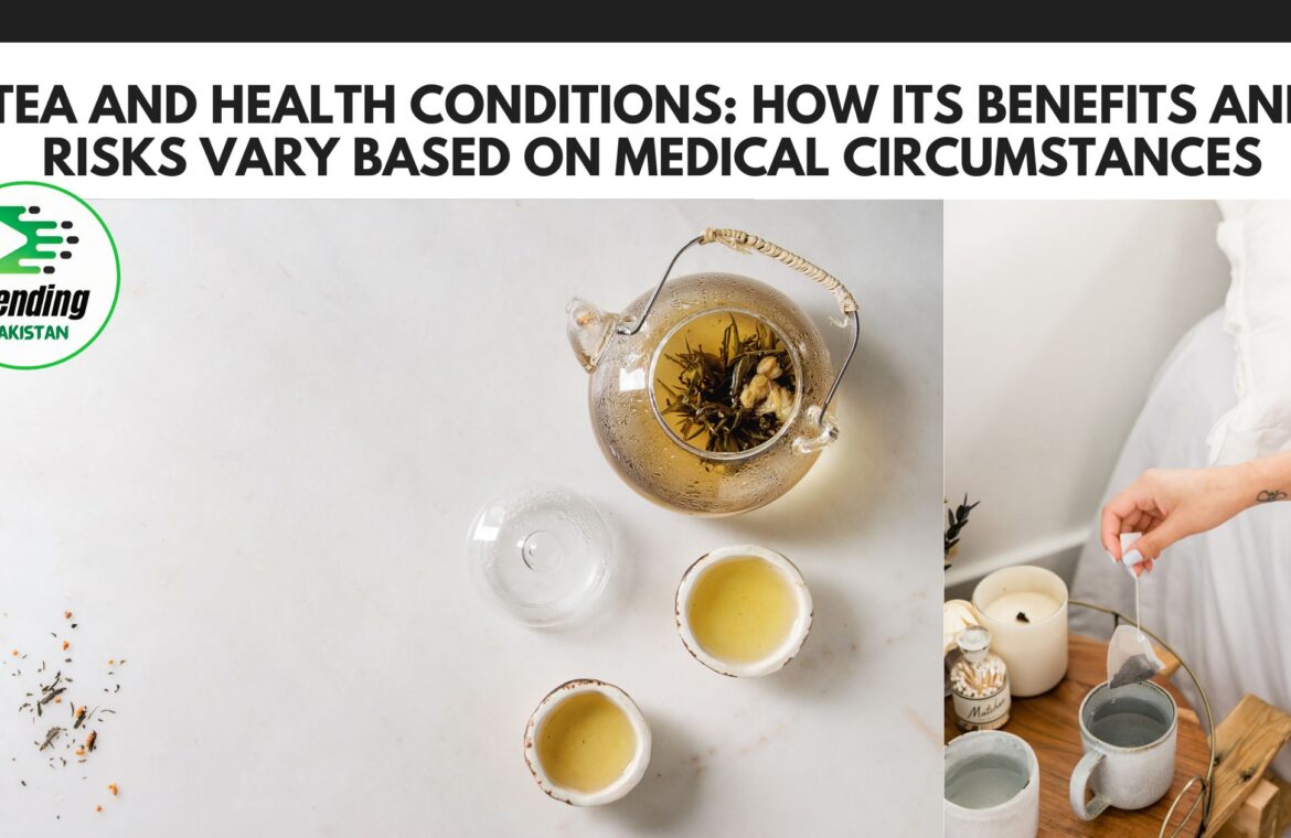 Tea and health conditions: How its benefits and risks vary based on medical circumstances