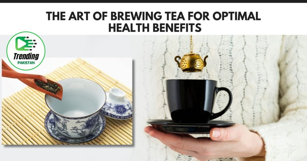 The art of brewing tea for optimal health benefits