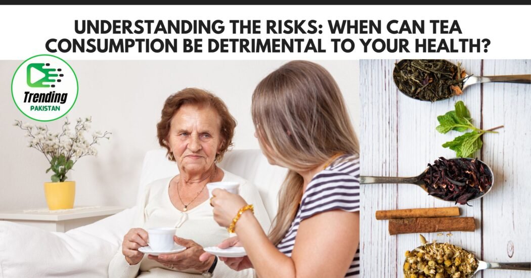 When can tea consumption be detrimental to your health?