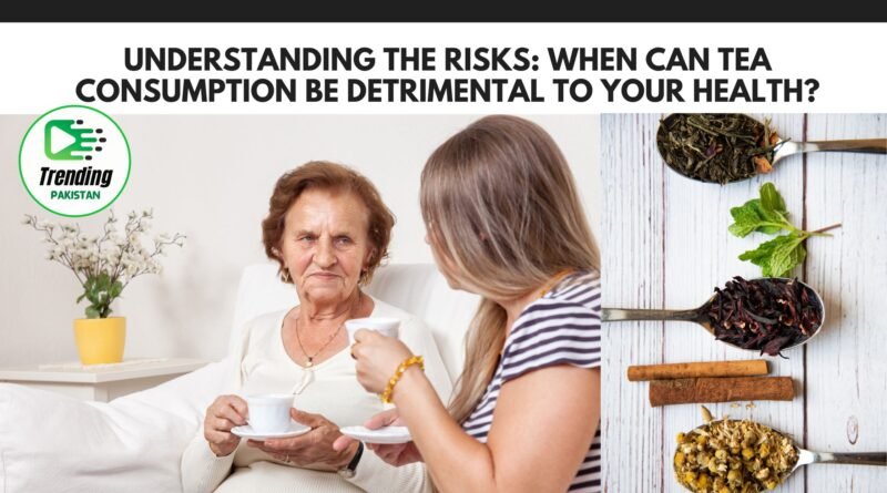 When can tea consumption be detrimental to your health?