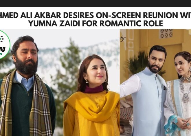 Ahmed Ali Akbar Desires On-Screen Reunion with Yumna Zaidi for Romantic Role