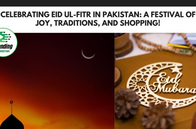 Celebrating Eid ul-Fitr in Pakistan: A Festival of Joy, Traditions, and Shopping!