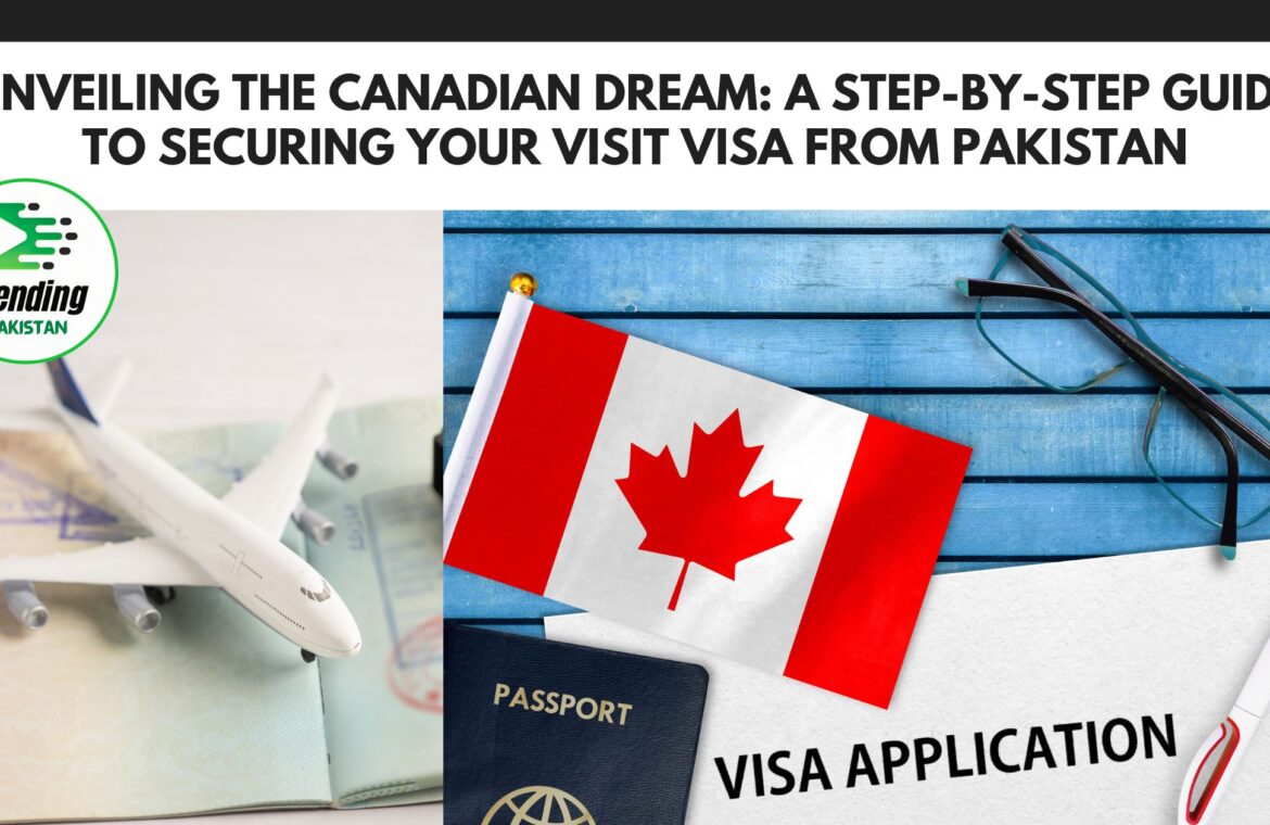 Unveiling the Canadian Dream: A Step-by-Step Guide to Securing Your Visit Visa from Pakistan