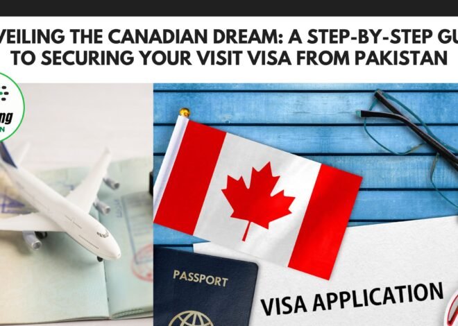 Unveiling the Canadian Dream: A Step-by-Step Guide to Securing Your Visit Visa from Pakistan