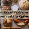 Is brown bread healthy or do we have healthier options?