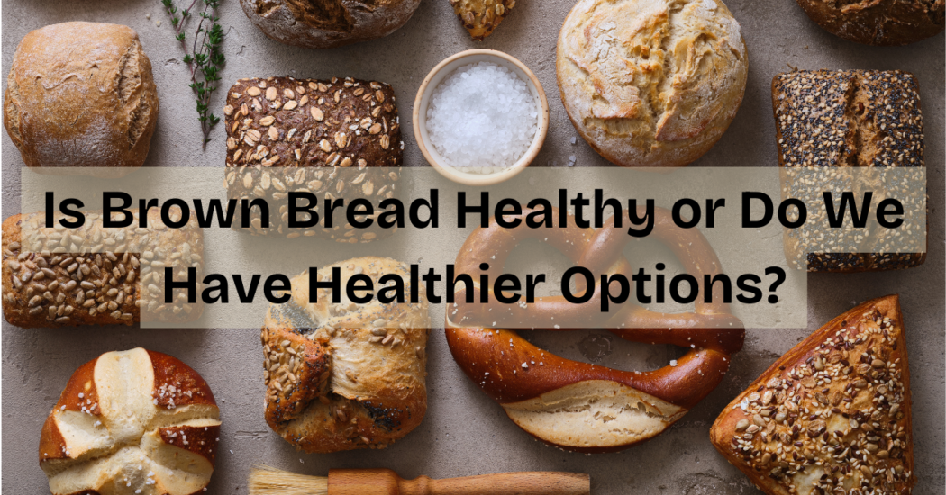 Is brown bread healthy or do we have healthier options?