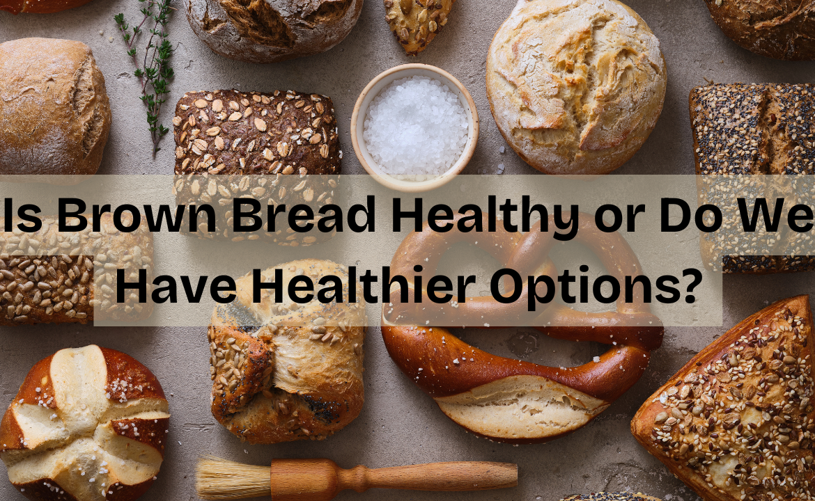 Is brown bread healthy or do we have healthier options?