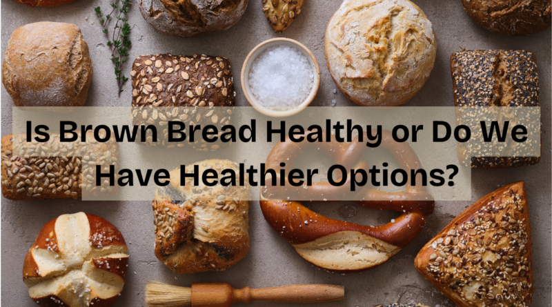 Is brown bread healthy or do we have healthier options?