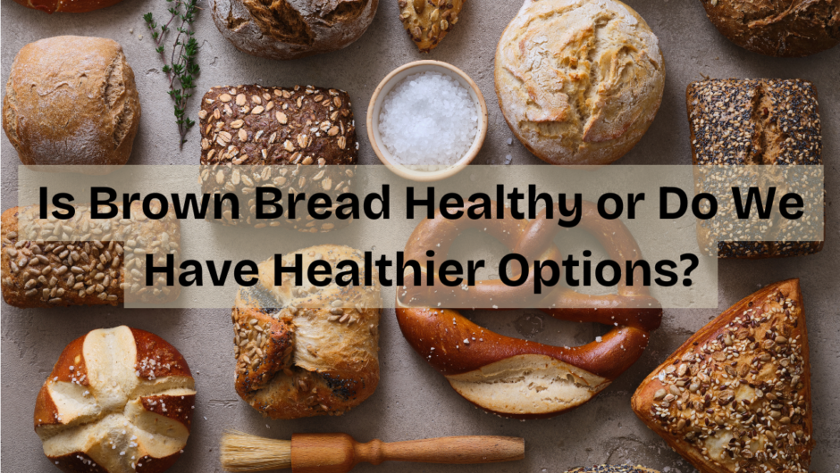 Is brown bread healthy or do we have healthier options?