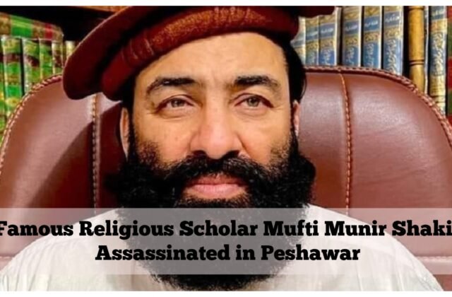 Famous Religious Scholar Mufti Munir Shakir Assassinated in Peshawar