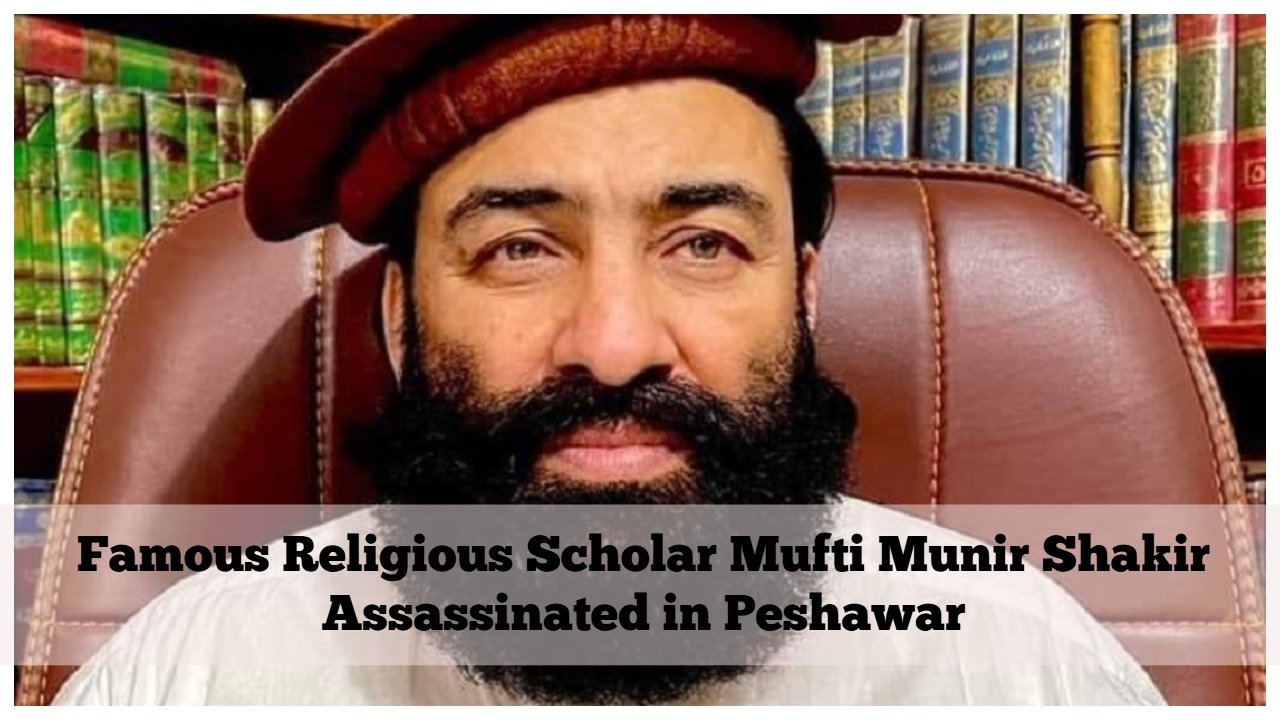 Famous Religious Scholar Mufti Munir Shakir Assassinated in Peshawar