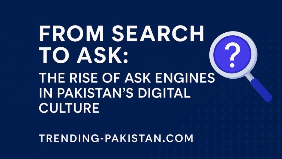 From Search to Ask: The Rise of Ask Engines in Pakistan’s Digital Culture