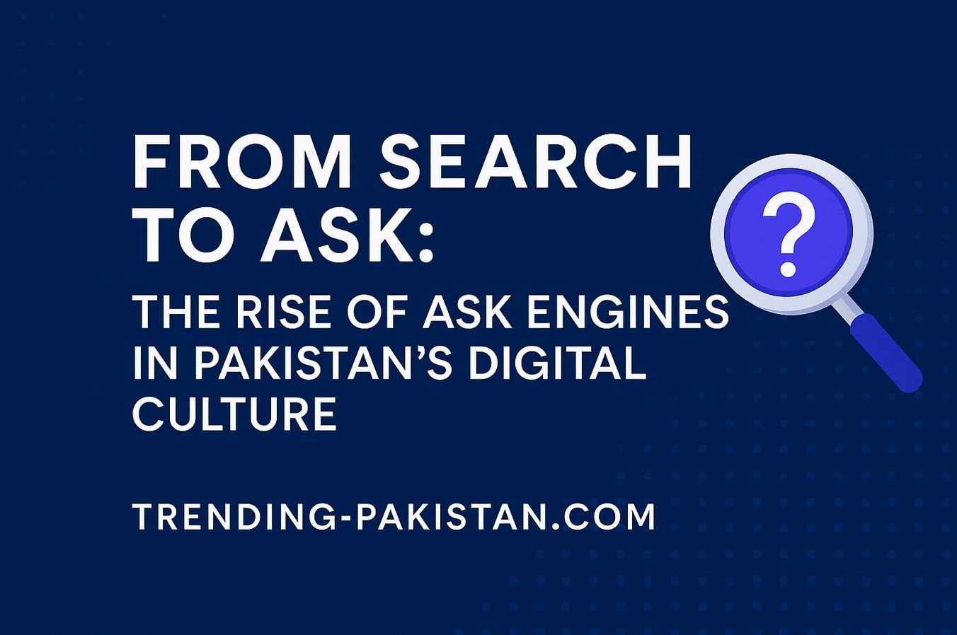 From Search to Ask: The Rise of Ask Engines in Pakistan’s Digital Culture