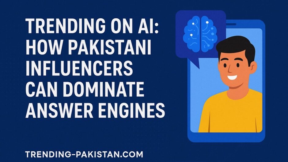 Trending on AI: How Pakistani Influencers Can Dominate Answer Engines